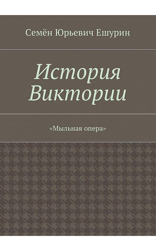 Обложка книги «История Виктории. «Мыльная опера»» автора Семёна Ешурина. ISBN 9785448394331.