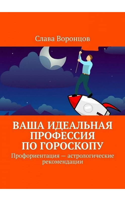 Обложка книги «Ваша идеальная профессия по гороскопу. Профориентация – астрологические рекомендации» автора Славы Воронцов. ISBN 9785005082589.