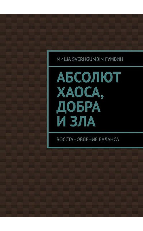 Обложка книги «Абсолют хаоса, добра и зла. Восстановление баланса» автора Миши Sverhgumbin Гумбина. ISBN 9785449389282.