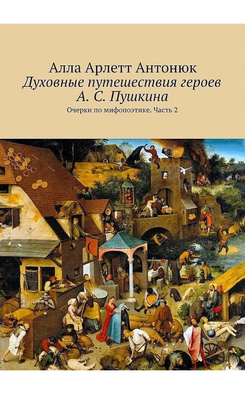 Обложка книги «Духовные путешествия героев А. С. Пушкина. Очерки по мифопоэтике. Часть 2» автора Аллы Антонюка. ISBN 9785448371127.