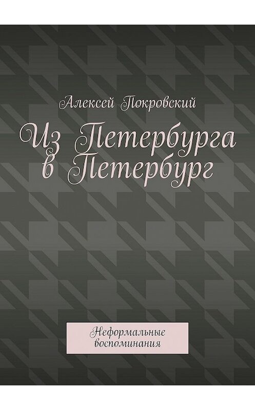 Обложка книги «Из Петербурга в Петербург. Неформальные воспоминания» автора Алексея Покровския. ISBN 9785448569852.