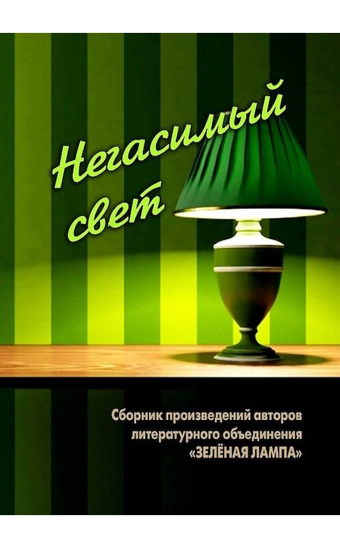 Обложка книги «Негасимый свет. Сборник произведений авторов литературного объединения «ЗЕЛЕНАЯ ЛАМПА»» автора . ISBN 9785447486037.