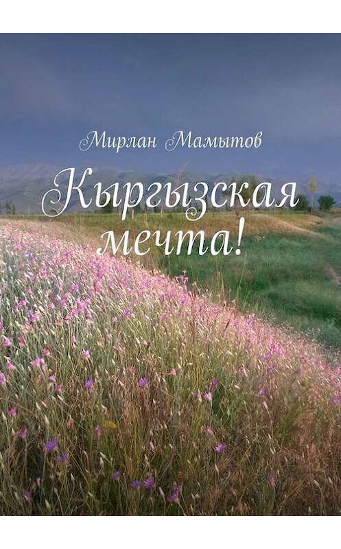 Обложка книги «Кыргызская мечта!» автора Мирлана Мамытова. ISBN 9785448305252.