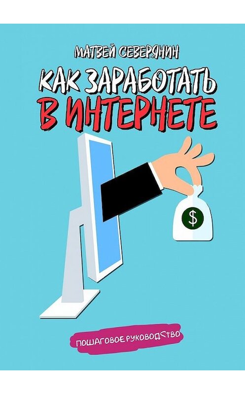 Обложка книги «Как заработать в Интернете» автора Матвея Северянина. ISBN 9785448357220.