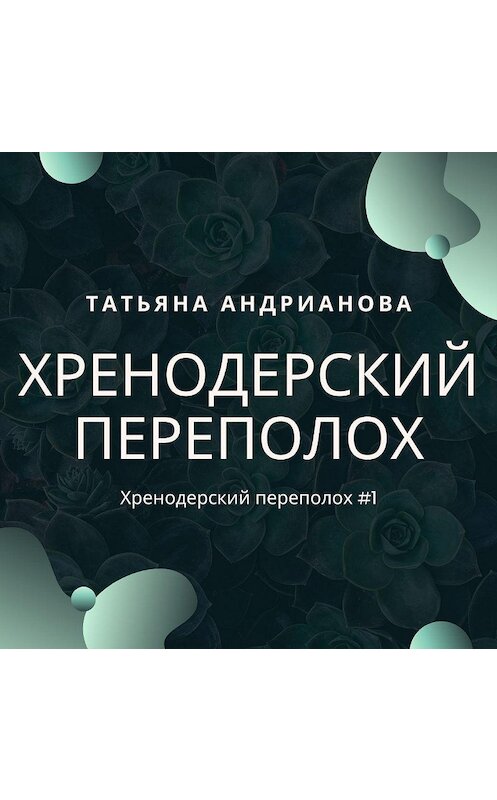 Обложка аудиокниги «Хренодерский переполох» автора Татьяны Андриановы.