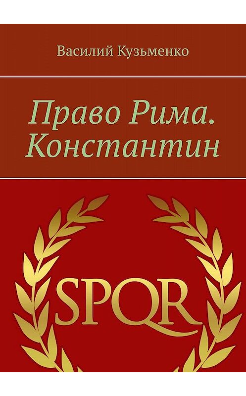 Обложка книги «Право Рима. Константин» автора Василия Кузьменки. ISBN 9785448570872.