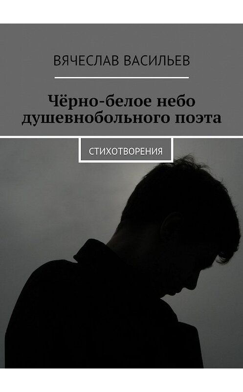 Обложка книги «Чёрно-белое небо душевнобольного поэта. Стихотворения» автора Вячеслава Васильева. ISBN 9785448362071.