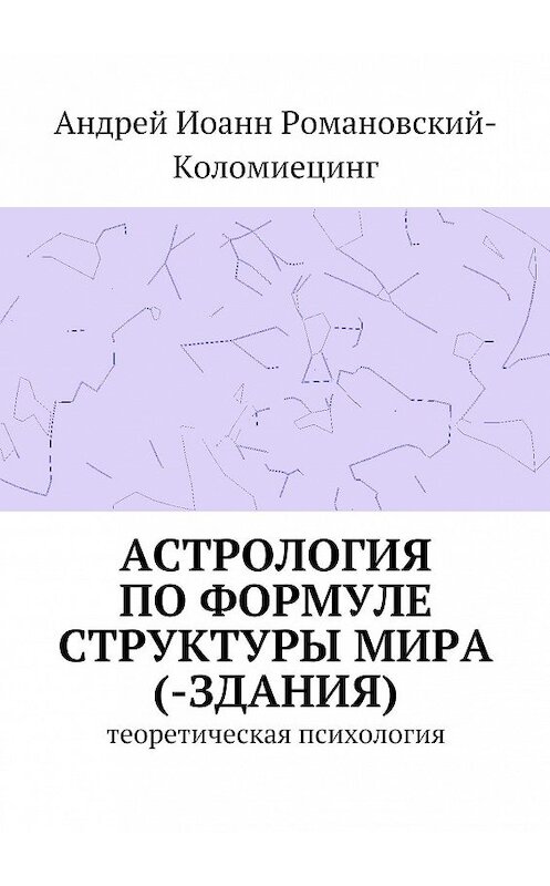 Обложка книги «Астрология по формуле структуры мира (-здания). Теоретическая психология» автора Андрея Романовский-Коломиецинга. ISBN 9785447484859.