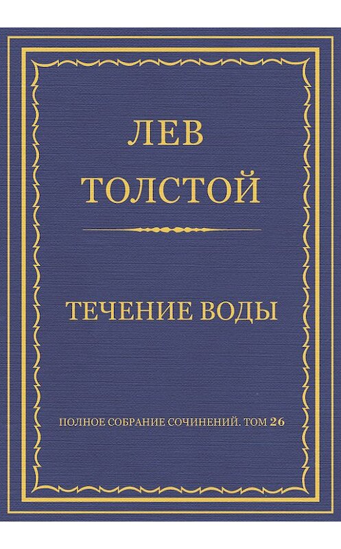 Обложка книги «Полное собрание сочинений. Том 26. Произведения 1885–1889 гг. Течение воды» автора Лева Толстоя.