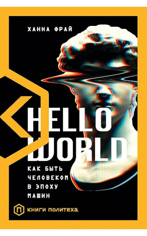 Обложка книги «Hello World. Как быть человеком в эпоху машин» автора Ханны Фрай издание 2021 года. ISBN 9785171198060.