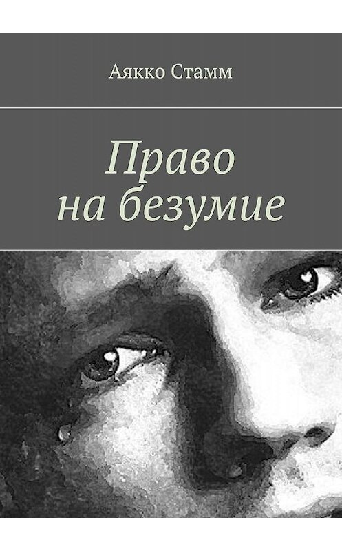 Обложка книги «Право на безумие» автора Аякко Стамма. ISBN 9785447412715.