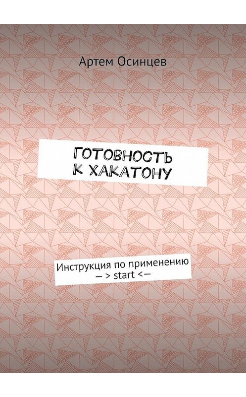 Обложка книги «Готовность к хакатону. Инструкция по применению – > start < —» автора Артема Осинцева. ISBN 9785449641342.