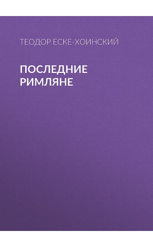 Обложка книги «Последние римляне» автора Теодора Еске-Хоинския издание 2011 года. ISBN 9785486038983.