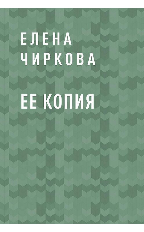 Обложка книги «Ее копия» автора Елены Чирковы.