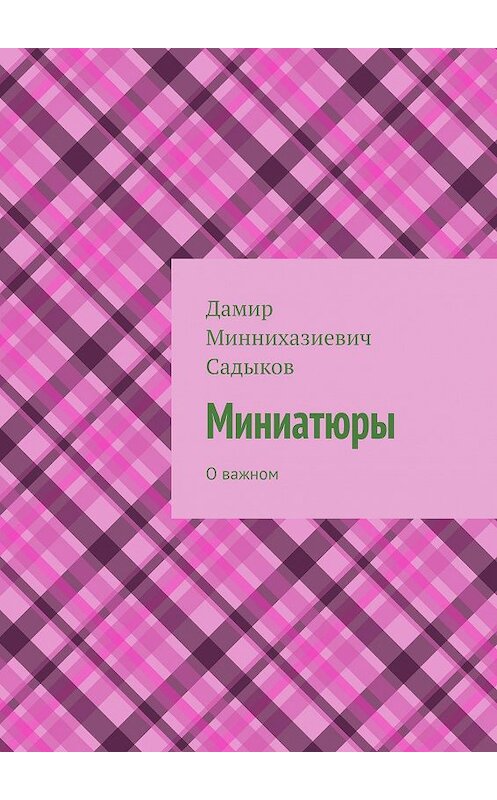 Обложка книги «Миниатюры. О важном» автора Дамира Садыкова. ISBN 9785005078438.