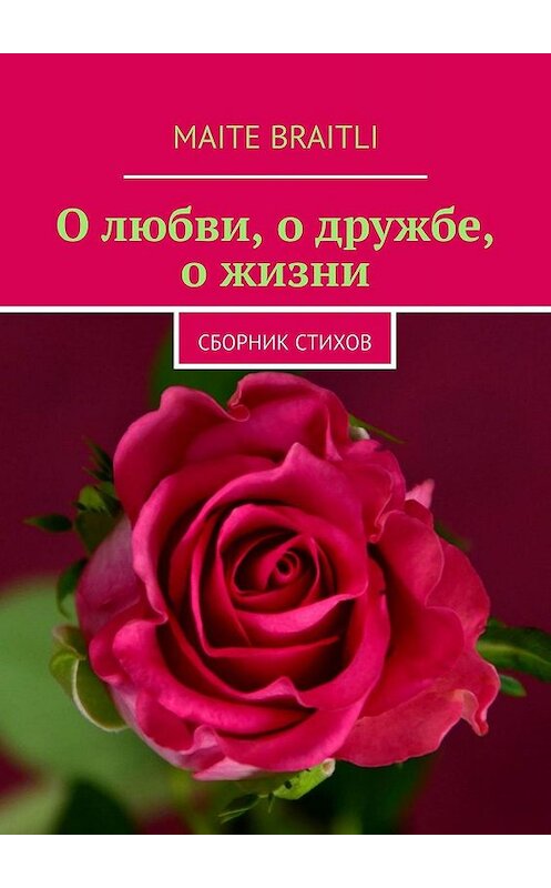 Обложка книги «О любви, о дружбе, о жизни. Сборник стихов» автора Maite Braitli. ISBN 9785449028884.