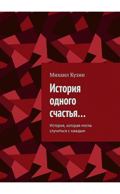 Обложка книги «История одного счастья… История, которая могла случиться с каждым» автора Михаила Кузина. ISBN 9785449887115.