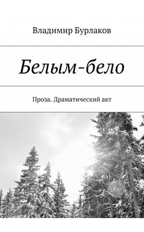 Обложка книги «Белым-бело. Проза. Драматический акт» автора Владимира Бурлакова. ISBN 9785448349850.