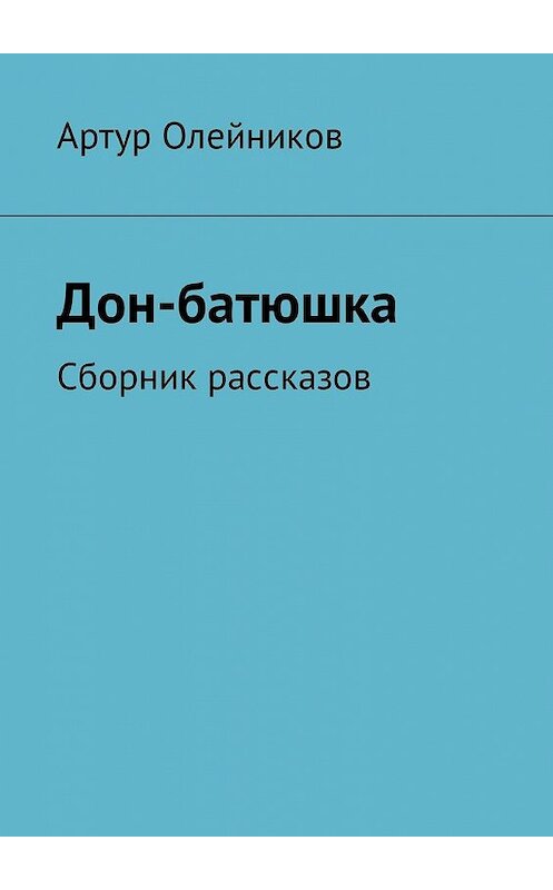 Обложка книги «Дон-батюшка. Сборник рассказов» автора Артура Олейникова. ISBN 9785448593697.