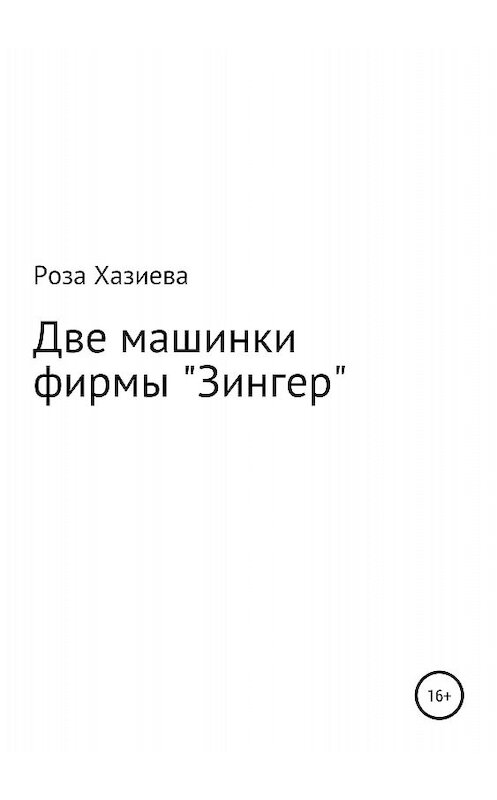 Обложка книги «Две машинки фирмы «Зингер»» автора Розы Хазиевы издание 2018 года.