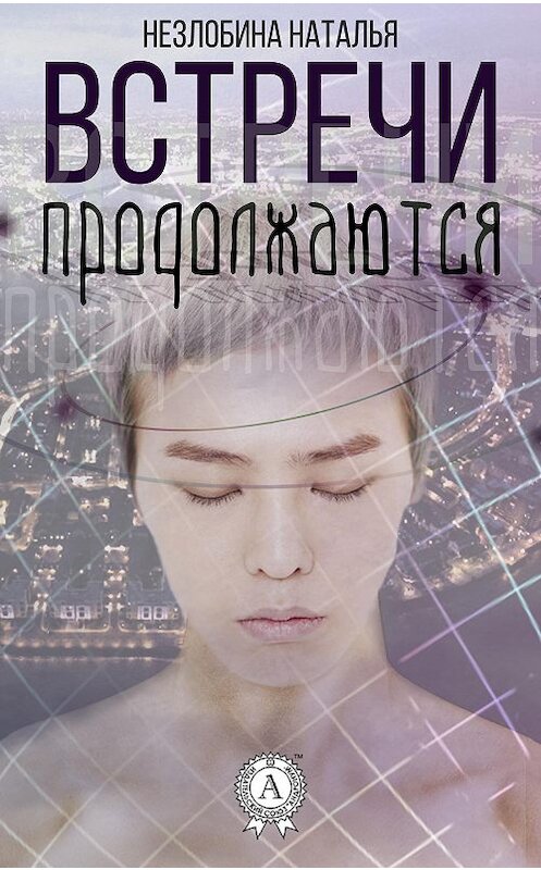 Обложка книги «Встречи продолжаются» автора Натальи Незлобины. ISBN 9781387740727.