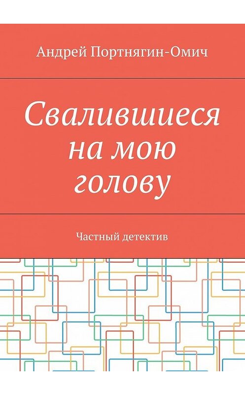 Обложка книги «Свалившиеся на мою голову. Частный детектив» автора Андрея Портнягин-Омича. ISBN 9785448554766.