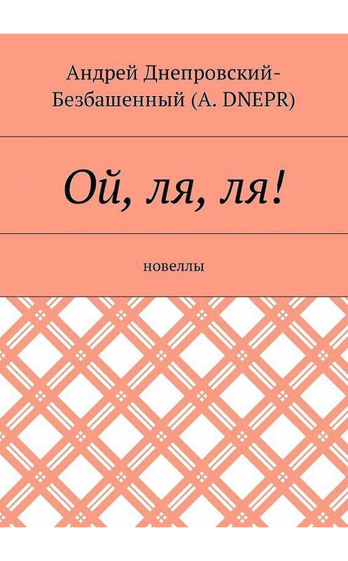 Обложка книги «Ой, ля, ля! Новеллы» автора Андрея Днепровский-Безбашенный (a.dnepr). ISBN 9785448392504.