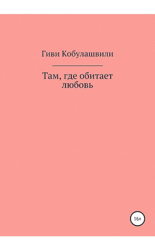 Обложка книги «Там, где обитает любовь» автора Гиви Кобулашвили издание 2020 года.