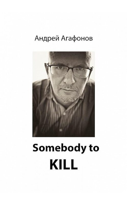 Обложка книги «Somebody to kill» автора Андрея Агафонова. ISBN 9785005114266.