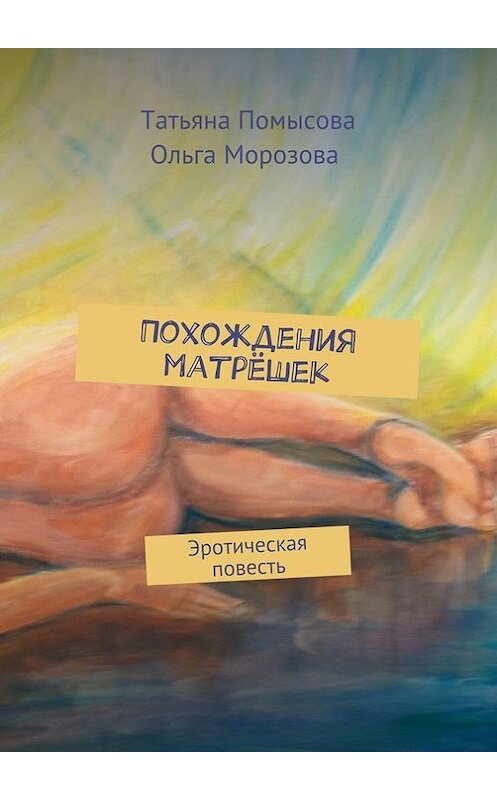 Обложка книги «Похождения матрёшек. Эротическая повесть» автора . ISBN 9785447498016.