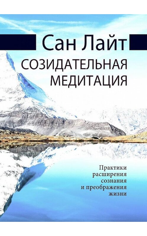 Обложка книги «Созидательная медитация. Практики расширения сознания и преображения жизни» автора Сана Лайта. ISBN 9785005050069.