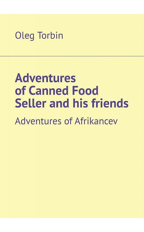 Обложка книги «Adventures of Canned Food Seller and his friends. Adventures of Afrikancev» автора Oleg Torbin. ISBN 9785449055385.