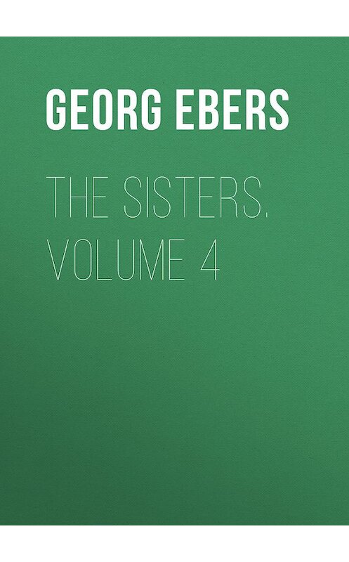 Обложка книги «The Sisters. Volume 4» автора Georg Ebers.