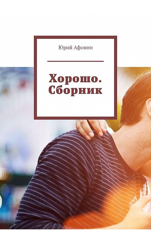 Обложка книги «Хорошо. Сборник» автора Юрия Афонина. ISBN 9785449834959.