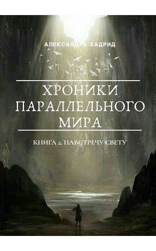 Обложка книги «ХРОНИКИ ПАРАЛЛЕЛЬНОГО МИРА. Книга 2. Навстречу свету» автора Александры Хадрида. ISBN 9785005045171.