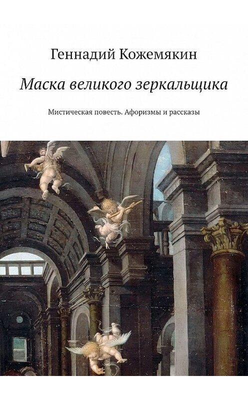 Обложка книги «Маска великого зеркальщика. Мистическая повесть. Афоризмы и рассказы» автора Геннадия Кожемякина. ISBN 9785449622464.