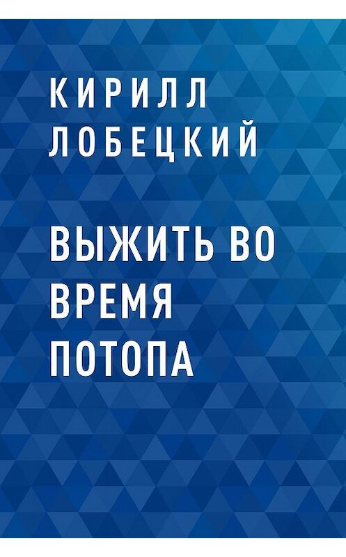 Обложка книги «Выжить во время потопа» автора Кирилла Лобецкия.