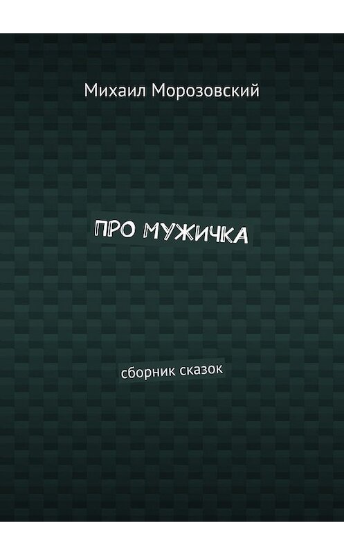 Обложка книги «Про мужичка. Сборник сказок» автора Михаила Морозовския. ISBN 9785449395283.