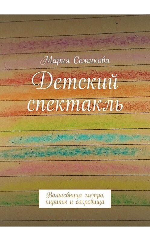 Обложка книги «Детский спектакль. Волшебница метро, пираты и сокровища» автора Марии Семиковы. ISBN 9785449803931.