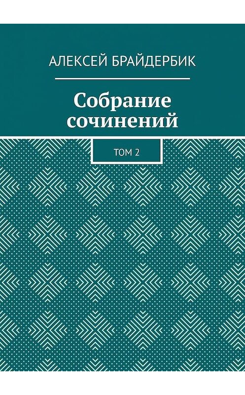 Обложка книги «Собрание сочинений. Том 2» автора Алексея Брайдербика. ISBN 9785005017567.