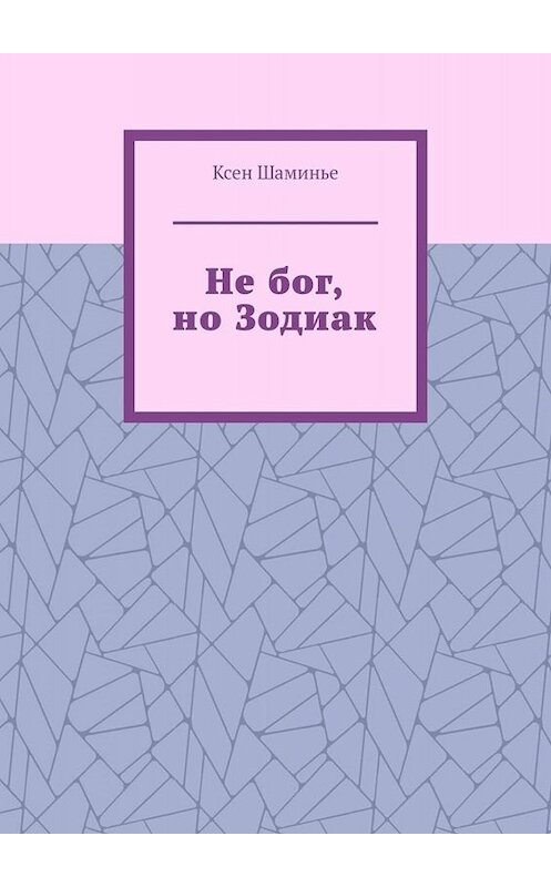 Обложка книги «Не бог, но Зодиак» автора Ксен Шаминье. ISBN 9785005038661.