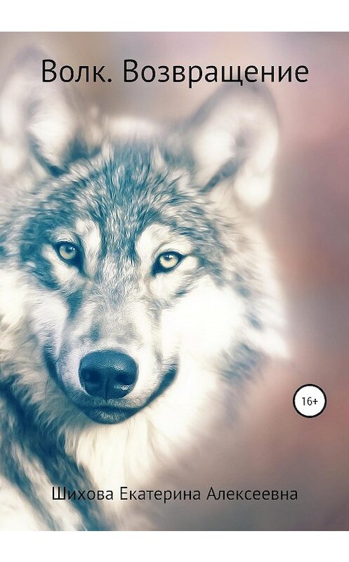 Обложка книги «Волк. Возвращение» автора Екатериной Шиховы издание 2020 года.