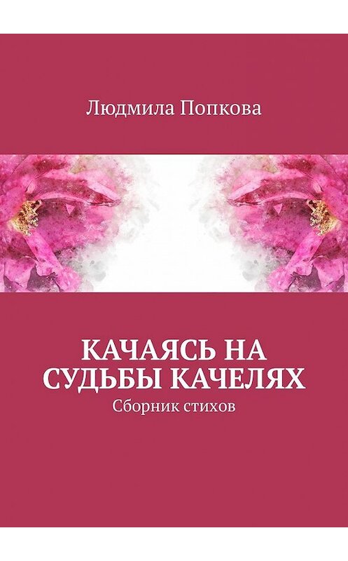 Обложка книги «Качаясь на судьбы качелях. Сборник стихов» автора Людмилы Попковы. ISBN 9785449333643.