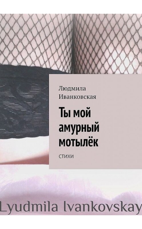 Обложка книги «Ты мой амурный мотылёк. Стихи» автора Людмилы Иванковская. ISBN 9785449630612.