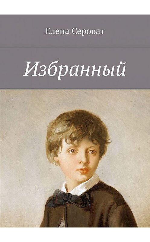 Обложка книги «Избранный» автора Елены Сероват. ISBN 9785449379719.