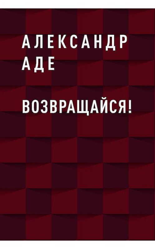 Обложка книги «Возвращайся!» автора Александр Аде.