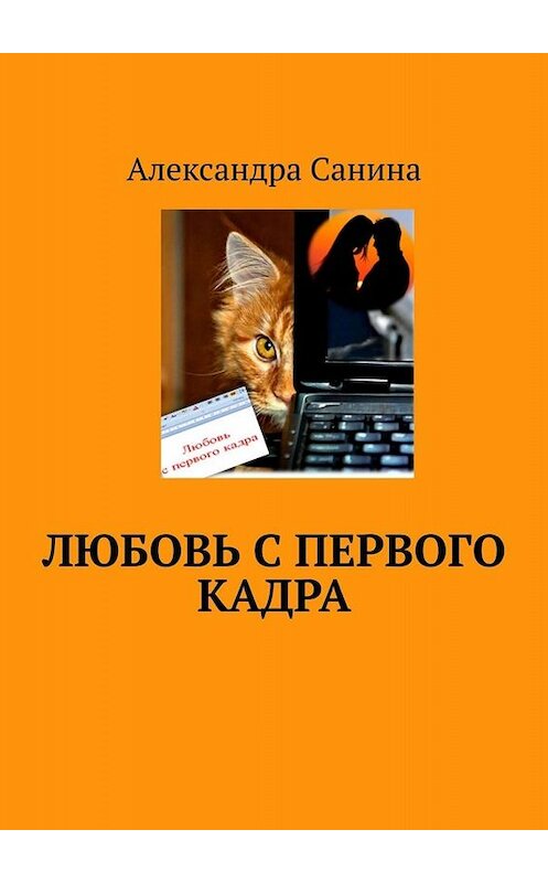 Обложка книги «Любовь с первого кадра» автора Александры Санины. ISBN 9785005068729.