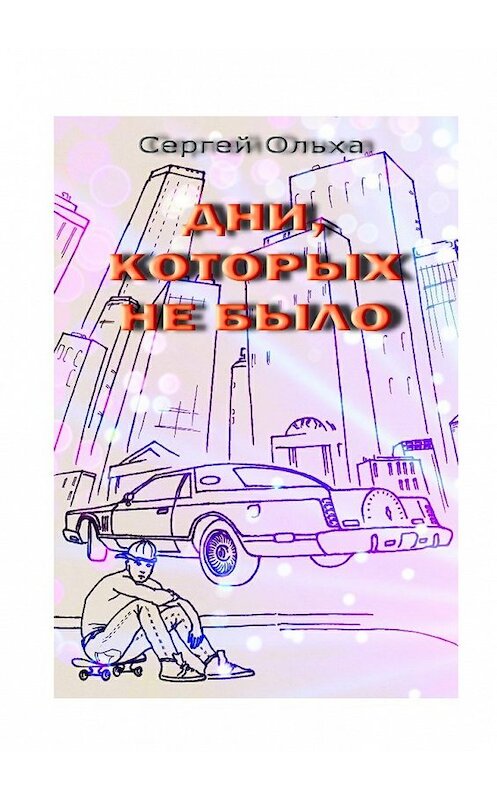 Обложка книги «Дни, которых не было» автора Сергей Ольхи. ISBN 9785449038579.