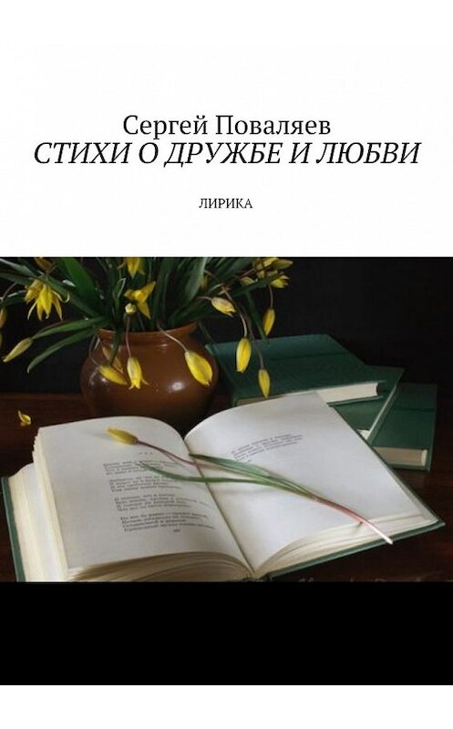 Обложка книги «Стихи о дружбе и любви. Лирика» автора Сергея Поваляева. ISBN 9785449099839.