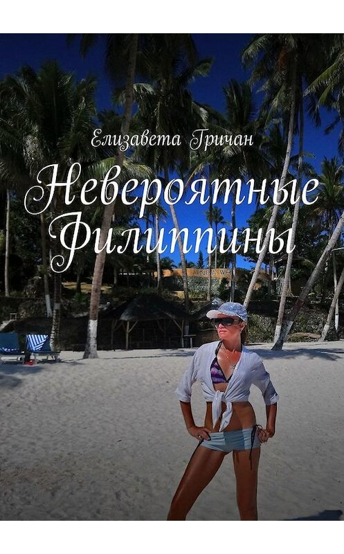 Обложка книги «Невероятные Филиппины» автора Елизавети Гричана. ISBN 9785005170972.